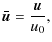$\displaystyle \vec{\bar{u}}=\frac{\vec{u}}{u_{0}},$