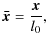 $\displaystyle \vec{\bar{x}}=\frac{\vec{x}}{l_{0}},$