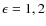 $\epsilon=1,2$