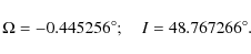 \begin{displaymath}\Omega =-0.445256^\circ; \quad I = 48.767266^\circ .
\end{displaymath}
