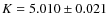 $K = 5.010 \pm 0.021$