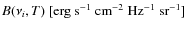 $B(\nu_{i}, T)\
[{\rm erg}~{\rm s}^{-1}~{\rm cm}^{-2}~{\rm Hz}^{-1}~{\rm sr}^{-1}]$