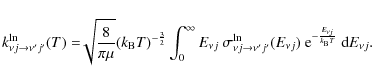 \begin{displaymath}k^{\ln}_{\nu j \rightarrow \nu' j'}(T) = \sqrt[]{\frac{8}{\pi...
...j}) ~{\rm e}^{-\frac{E_{\nu j}}{k_{\rm B}T}}~{\rm d}E_{\nu j}.
\end{displaymath}