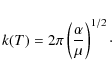 \begin{displaymath}k(T)=2\pi\left(\frac{\alpha}{\mu}\right)^{1/2}\cdot
\end{displaymath}