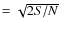 $ =
\sqrt{2S/N}$