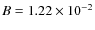 $B = 1.22 \times 10^{-2}$