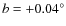 $b = +0.04^{\circ}$