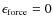 $\epsilon_{\rm force} =0$