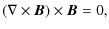 $\displaystyle (\nabla \times {\vec B })\times{\vec B} = 0,$