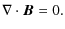 $\displaystyle \nabla\cdot{\vec B} = 0.$