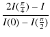 $\displaystyle \frac{2 I(\frac{\pi}{4}) -I}{I(0) - I(\frac{\pi}{2})}$