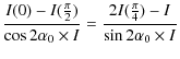 $\displaystyle \frac{I(0) - I(\frac{\pi}{2})}{\cos 2\alpha_0 \times I} = \frac{2 I(\frac{\pi}{4})-I}{\sin 2\alpha_0 \times I}$