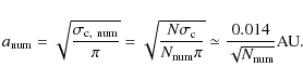 \begin{displaymath}a_{\rm num} = \sqrt{\frac{\sigma_{\rm c,~{\rm num}}}\pi} = \s...
...rm num}}\pi}} \simeq \frac{0.014}{\sqrt{N_{\rm num}}}{\rm AU}.
\end{displaymath}