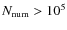 $N_{\rm num}>10^5$