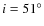 $i=51^\circ$