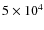 $5 \times 10^4$