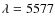 $\lambda = 5577$
