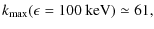 $\displaystyle k_{\max}(\epsilon=100~\textrm{keV})\simeq 61,$