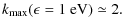 $\displaystyle k_{\max}(\epsilon=1~\textrm{eV})\simeq 2 .$
