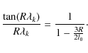\begin{displaymath}{\tan (R\lambda _k)\over R\lambda _k}={1\over 1-{3R\over 2l_0}}\cdot
\end{displaymath}