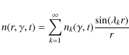 \begin{displaymath}n(r, \gamma ,t)=\sum_{k=1}^\infty n_k(\gamma ,t){\sin (\lambda_kr)\over r}
\end{displaymath}