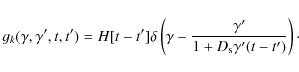 \begin{displaymath}g_k(\gamma, \gamma {'}, t, t{'})=H[t-t{'}]
\delta \left(\gamma -{\gamma {'}\over 1+D_{\rm s}\gamma {'}(t-t{'})}\right)\cdot
\end{displaymath}