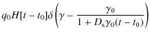 $\displaystyle q_0H[t-t_0]\delta \left(\gamma -{\gamma _0\over 1+D_{\rm s}\gamma _0(t-t_0)}\right)$