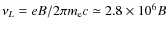$\nu_L=e B/ 2\pi m_{\rm e} c \simeq 2.8 \times 10^6 B$