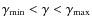 $\gamma_{\min} < \gamma < \gamma_{\max}$