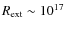 $R_{\rm ext}\sim 10^{17}$