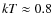 $kT \approx 0.8$