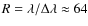 $R=\lambda/\Delta\lambda \approx 64$