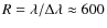 $R=\lambda/\Delta\lambda \approx 600$