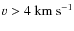 $v > 4~{\rm km~s}^{-1}$