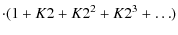 $\displaystyle \cdot(1+K2+K2^2+K2^3+\dots)$