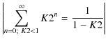 $\displaystyle \left\vert{\sum_{n=0;~K2<1}^{\infty}{K2^n}=\frac{1}{1-K2}}\right\vert$