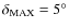 $\delta _{\rm MAX}=5^\circ $