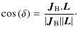 $\displaystyle \cos{(\delta)}=\frac{\vec{J}_{\rm B} . \vec{L}}{\vert\vec{J}_{\rm B}\vert\vert\vec{L}\vert}\cdot$