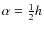 $\alpha=\frac{1}{2}h$