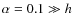 $\alpha=0.1\gg h$