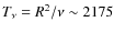 $T_\nu=R^2/\nu \sim 2175$