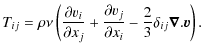 $\displaystyle T_{ij}=\rho \nu \left(\frac{\partial v_i}{\partial x_j} +
\frac{\partial v_j}{\partial x_i} -
\frac{2}{3}\delta_{ij}{\vec\nabla}.\vec{v}\right).$