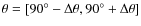 $\theta=[90^\circ-\Delta\theta,90^\circ+\Delta\theta]$