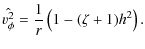 $\displaystyle \hat{v_\phi^2}=\frac{1}{r}\left(1-(\zeta+1)h^2\right).$