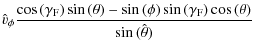$\displaystyle \hat{v}_\phi \frac{\cos{(\gamma_{\rm F})} \sin{(\theta)}-
\sin{(\phi)} \sin{(\gamma_{\rm F})} \cos{(\theta)}}{\sin{(\hat{\theta})}}$