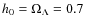 $h_{0}=\Omega_{\Lambda}=0.7$