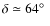 $\delta\simeq64\hbox{$^\circ$ }$