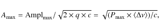 \begin{displaymath}A_{\rm max}={\rm Ampl}_{\rm max}/\sqrt{ 2 \times q \times c}= \sqrt{(P_{\rm max} \times \langle \Delta \nu \rangle)/c},
\end{displaymath}