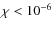 $\chi < 10^{-6}$