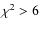 $\chi^2>6$
